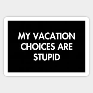 My Vacation Choices Are Stupid Magnet